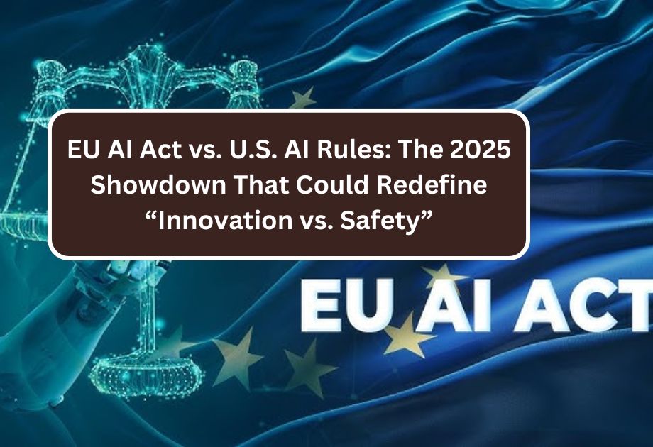 EU AI Act vs. U.S. AI Rules: The 2025 Showdown That Could Redefine “Innovation vs. Safety”